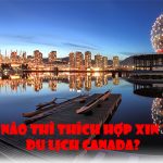 Khi nào thì thích hợp xin visa du lịch Canada?