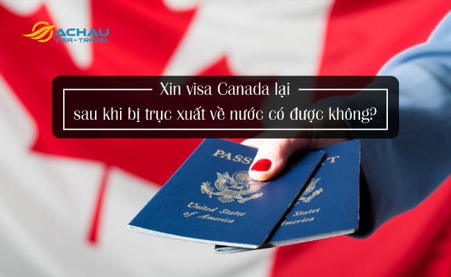 1. Xin visa Canada lại sau khi bị trục xuất về nước có được không?