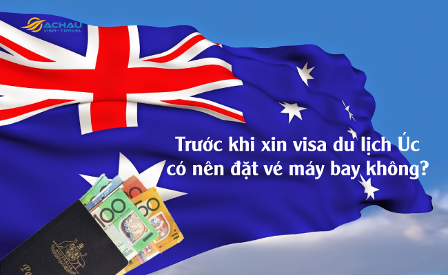 1. Trước khi xin visa du lịch Úc có nên đặt vé máy bay không?