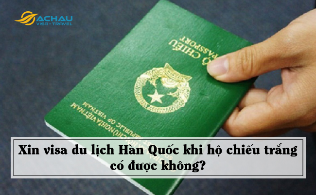 Xin visa du lịch Hàn Quốc khi hộ chiếu trắng có được không?